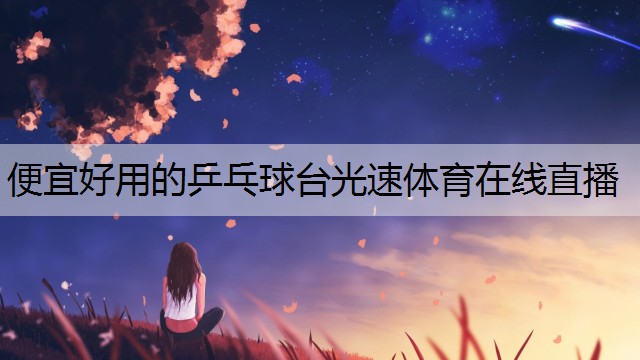 <strong>便宜好用的乒乓球台光速体育在线直播</strong>