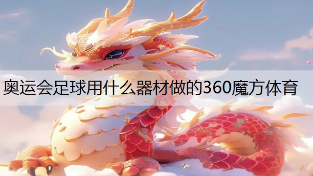 <strong>奥运会足球用什么器材做的360魔方体育</strong>